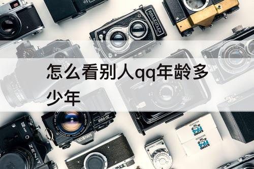 怎么看别人qq年龄多少年