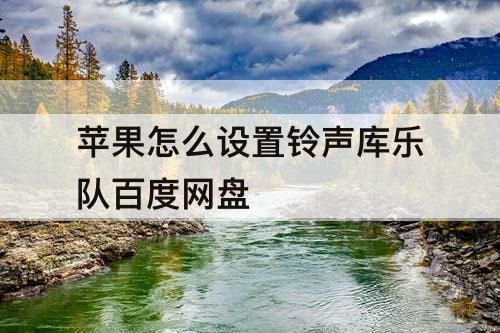 苹果怎么设置铃声库乐队百度网盘