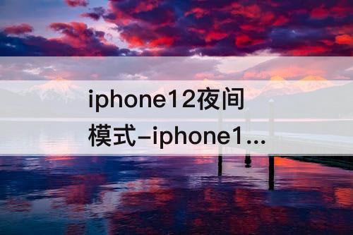 iphone12夜间模式-iphone12夜间模式30秒