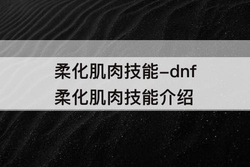 柔化肌肉技能-dnf柔化肌肉技能介绍