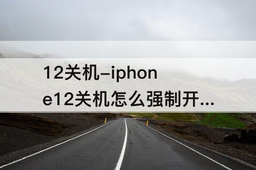 12关机-iphone12关机怎么强制开机