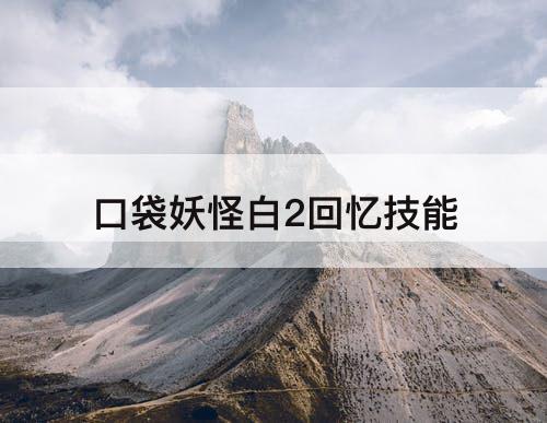 口袋妖怪白2回忆技能