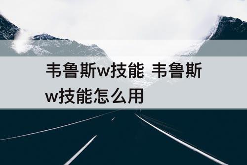 韦鲁斯w技能 韦鲁斯w技能怎么用