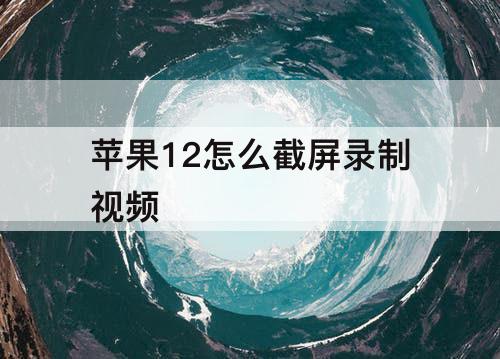 苹果12怎么截屏录制视频