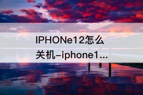 IPHONe12怎么关机-iphone12怎么关机?设置零食