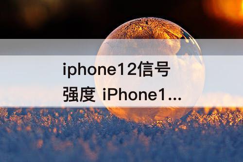 iphone12信号强度 iPhone12信号强度比xs强吗