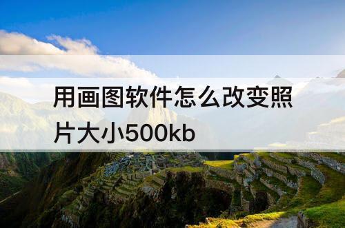 用画图软件怎么改变照片大小500kb