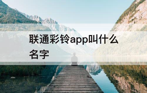 联通彩铃app叫什么名字