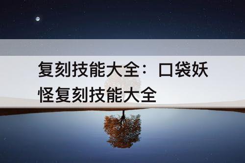 复刻技能大全：口袋妖怪复刻技能大全