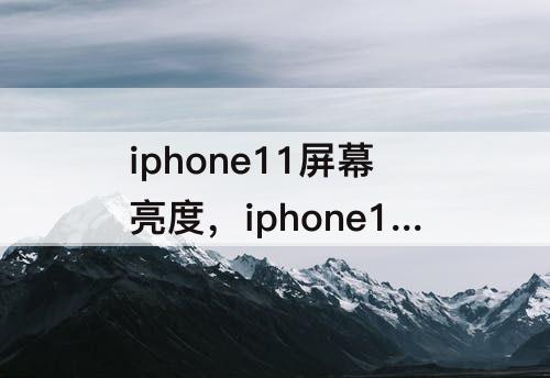 iphone11屏幕亮度，iphone11屏幕亮度自动调节不灵敏