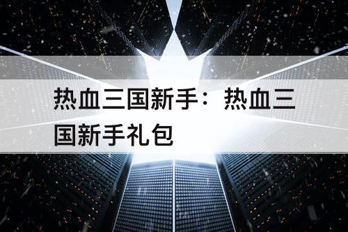 热血三国新手：热血三国新手礼包