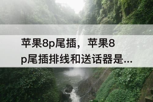 苹果8p尾插，苹果8p尾插排线和送话器是一体的吗
