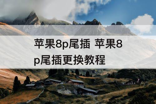 苹果8p尾插 苹果8p尾插更换教程