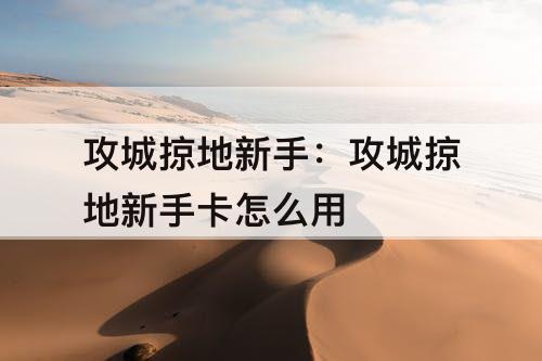 攻城掠地新手：攻城掠地新手卡怎么用