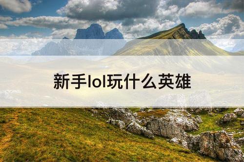 新手lol玩什么英雄
