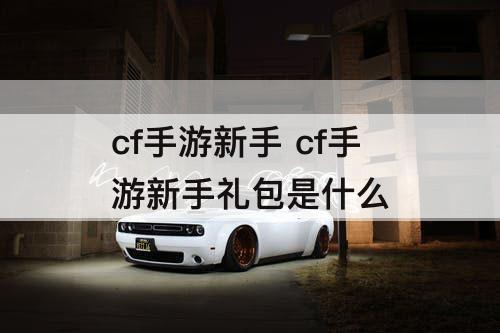 cf手游新手 cf手游新手礼包是什么