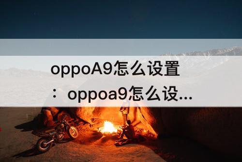 oppoA9怎么设置：oppoa9怎么设置自定义铃声