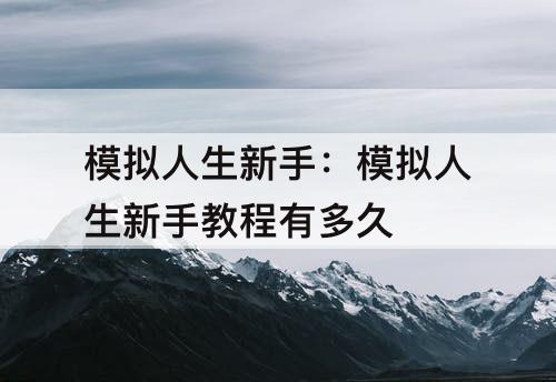 模拟人生新手：模拟人生新手教程有多久