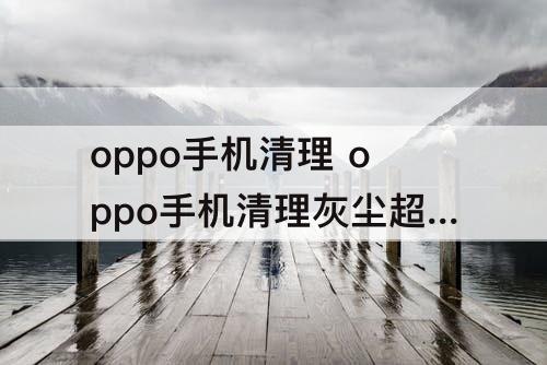 oppo手机清理 oppo手机清理灰尘超声波