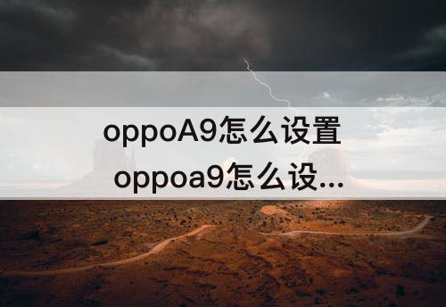 oppoA9怎么设置 oppoa9怎么设置图案锁屏