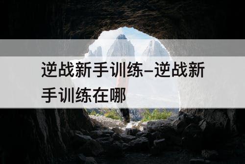 逆战新手训练-逆战新手训练在哪