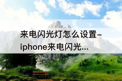来电闪光灯怎么设置-iphone来电闪光灯怎么设置不了