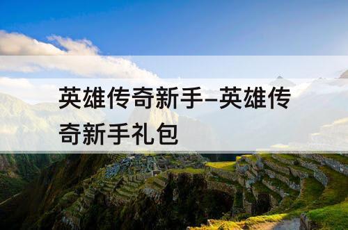 英雄传奇新手-英雄传奇新手礼包