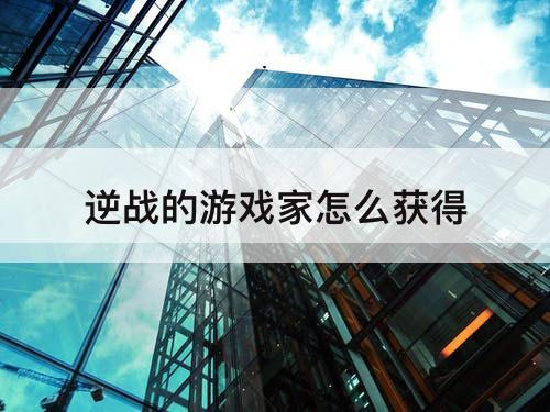 逆战的游戏家怎么获得