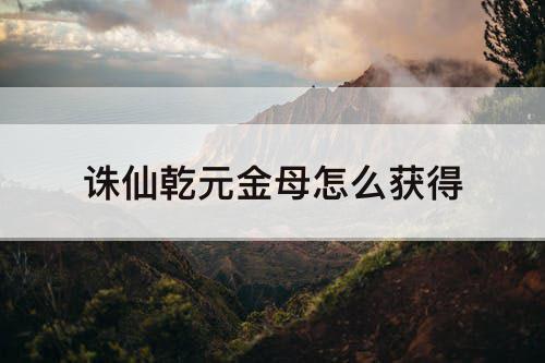 诛仙乾元金母怎么获得