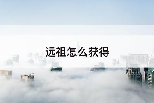 远祖怎么获得