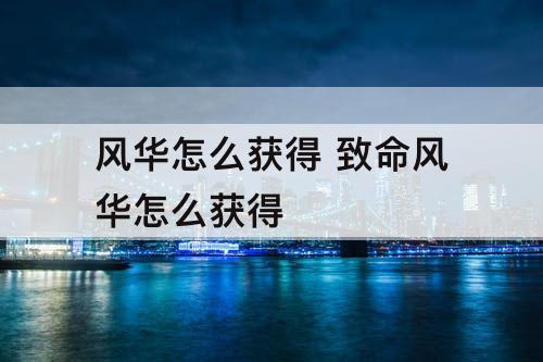 风华怎么获得 致命风华怎么获得
