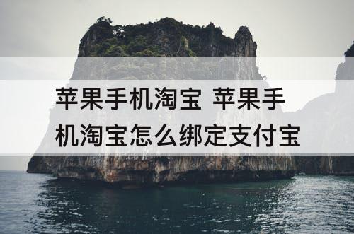 苹果手机淘宝 苹果手机淘宝怎么绑定支付宝