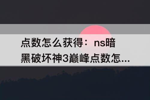 点数怎么获得：ns暗黑破坏神3巅峰点数怎么获得