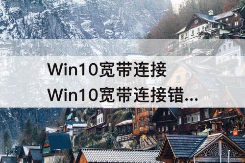 Win10宽带连接 Win10宽带连接错误651