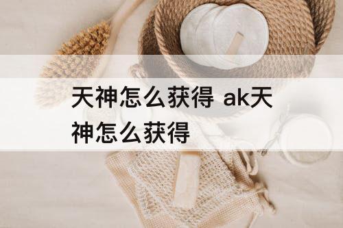 天神怎么获得 ak天神怎么获得