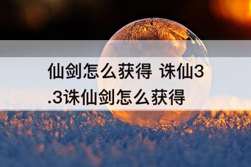 仙剑怎么获得 诛仙3.3诛仙剑怎么获得