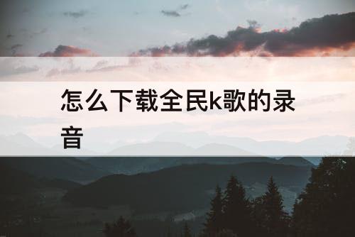 怎么下载全民k歌的录音