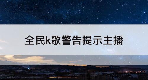全民k歌警告提示主播