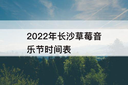 2022年长沙草莓音乐节时间表