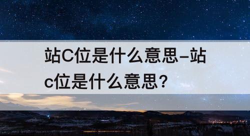 站C位是什么意思-站c位是什么意思?