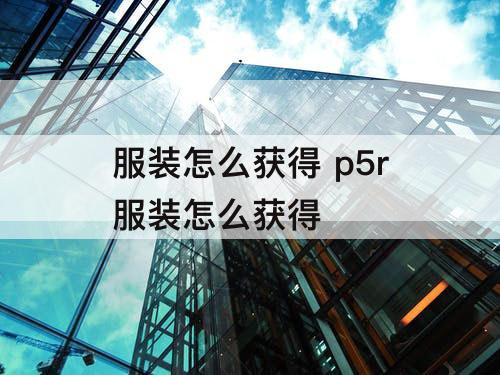 服装怎么获得 p5r服装怎么获得
