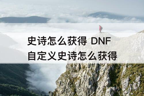 史诗怎么获得 DNF自定义史诗怎么获得