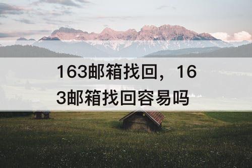 163邮箱找回，163邮箱找回容易吗