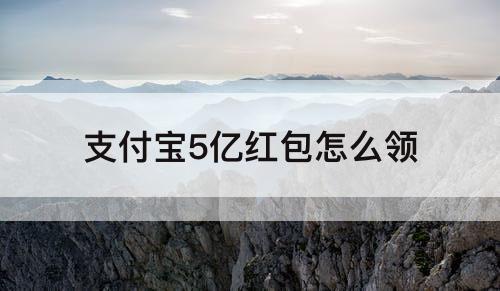 支付宝5亿红包怎么领