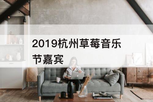 2019杭州草莓音乐节嘉宾