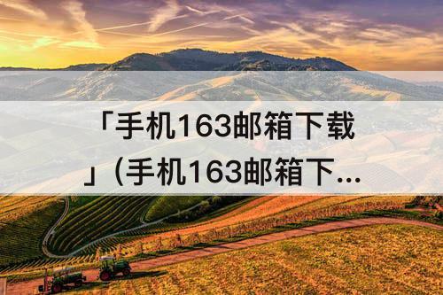 「手机163邮箱下载」(手机163邮箱下载安装)