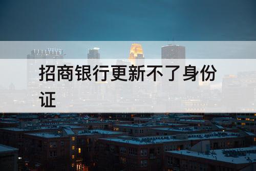 招商银行更新不了身份证