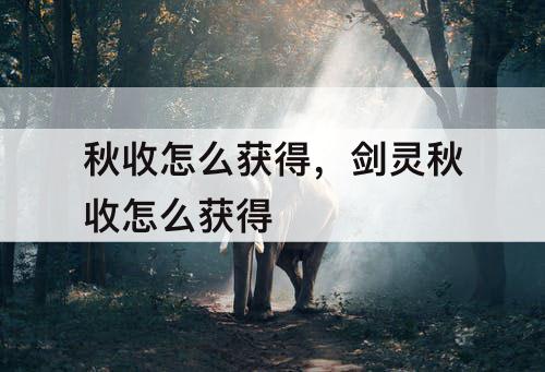 秋收怎么获得，剑灵秋收怎么获得