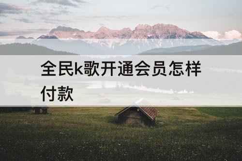 全民k歌开通会员怎样付款