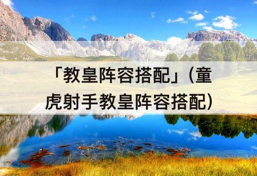 「教皇阵容搭配」(童虎射手教皇阵容搭配)